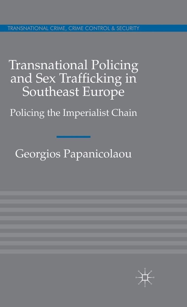Transnational Policing and Sex Trafficking in Southeast Europe: Policing the Imperialist Chain (Transnational Crime, Crime Control and Security)