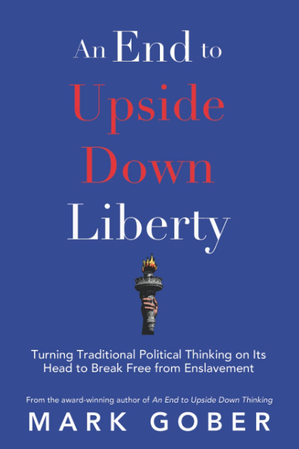 An End to Upside Down Liberty: Turning Traditional Political Thinking on Its Head to Break Free from Enslavement