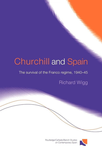 Churchill and Spain: The Survival of the Franco Regime, 1940-1945 (Routledge/Canada Blanch Studies on Contemporary Spain)