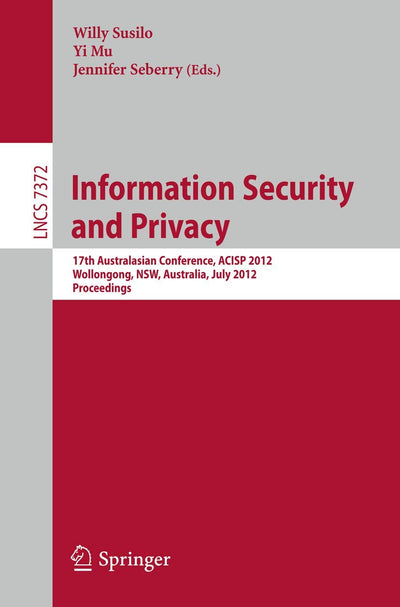Information Security and Privacy: 17th Australasian Conference, ACISP 2012, Wollongong, NSW, Australia, July 9-11, 2012. Proceedings (Lecture Notes in Computer Science, 7372)