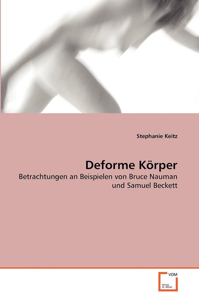 Deforme Krper: Betrachtungen an Beispielen von Bruce Nauman und Samuel Beckett (German Edition)
