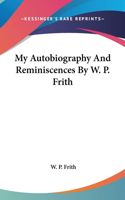My Autobiography And Reminiscences By W. P. Frith