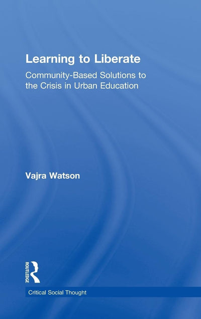 Learning to Liberate: Community-Based Solutions to the Crisis in Urban Education (Critical Social Thought)