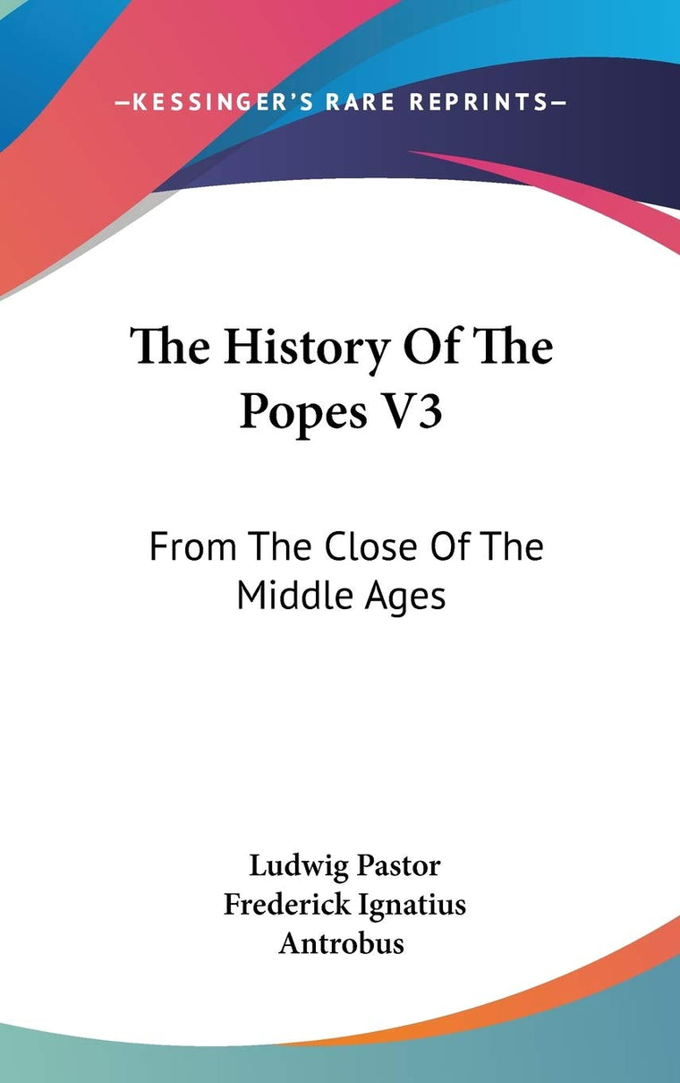 The History Of The Popes V3: From The Close Of The Middle Ages