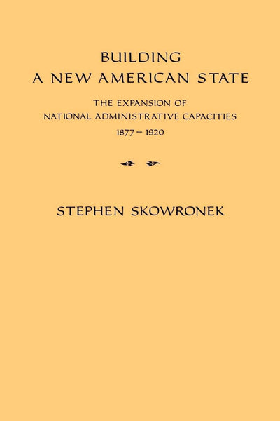 Building a New American State: The Expansion of National Administrative Capacities, 1877-1920