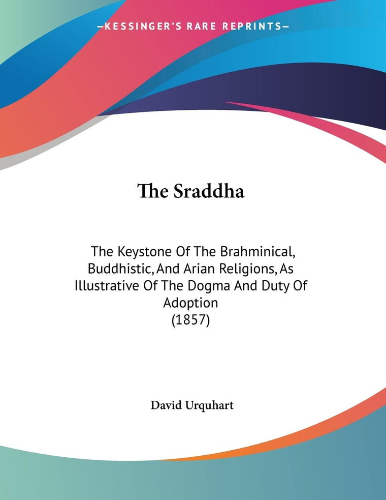 The Sraddha: The Keystone Of The Brahminical, Buddhistic, And Arian Religions, As Illustrative Of The Dogma And Duty Of Adoption (1857)