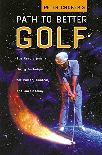 Peter Crokers Path To Better Golf: The Revolutionary Swing T