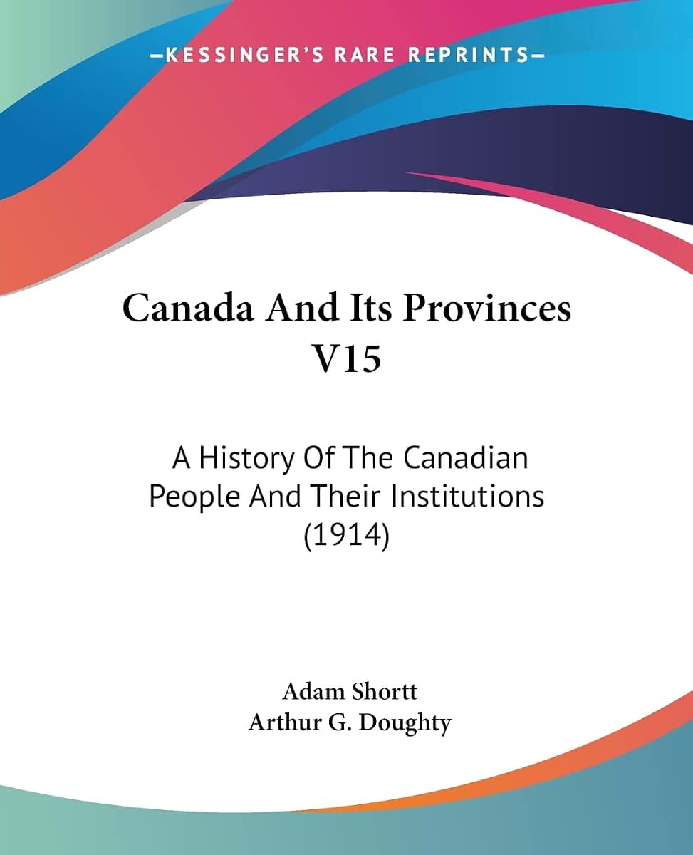 Canada And Its Provinces V15: A History Of The Canadian People And Their Institutions (1914)