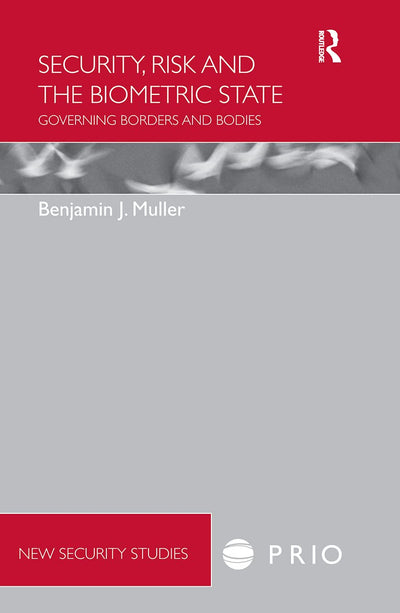 Security, Risk and the Biometric State: Governing Borders and Bodies (PRIO New Security Studies)