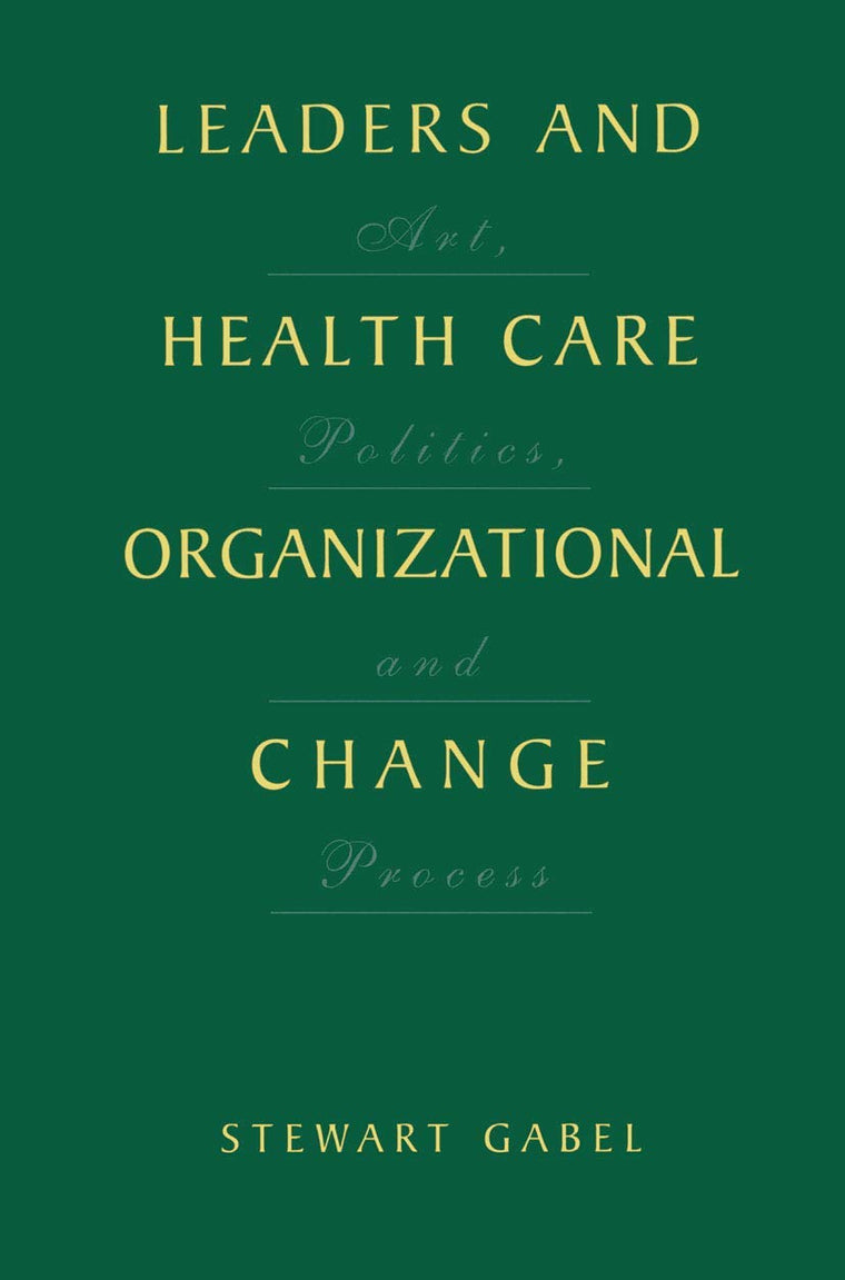 Leaders and Health Care Organizational Change: Art, Politics and Process
