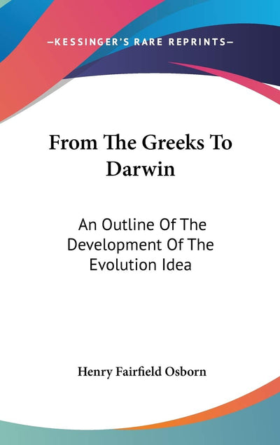 From The Greeks To Darwin: An Outline Of The Development Of The Evolution Idea (Columbia University Biological Series)
