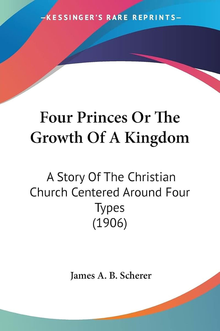 Four Princes Or The Growth Of A Kingdom: A Story Of The Christian Church Centered Around Four Types (1906)