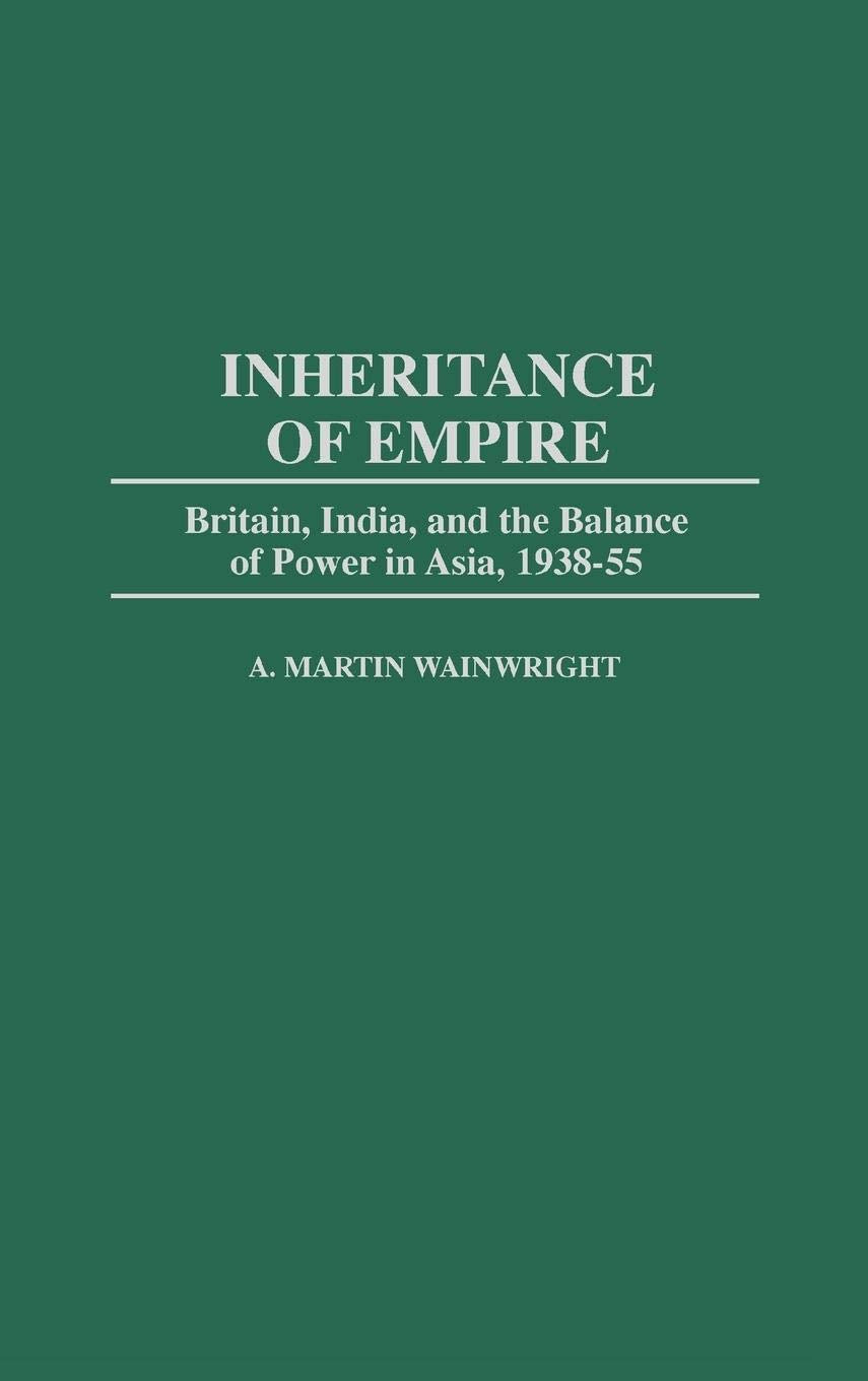 Inheritance of Empire: Britain, India, and the Balance of Power in Asia, 1938-55