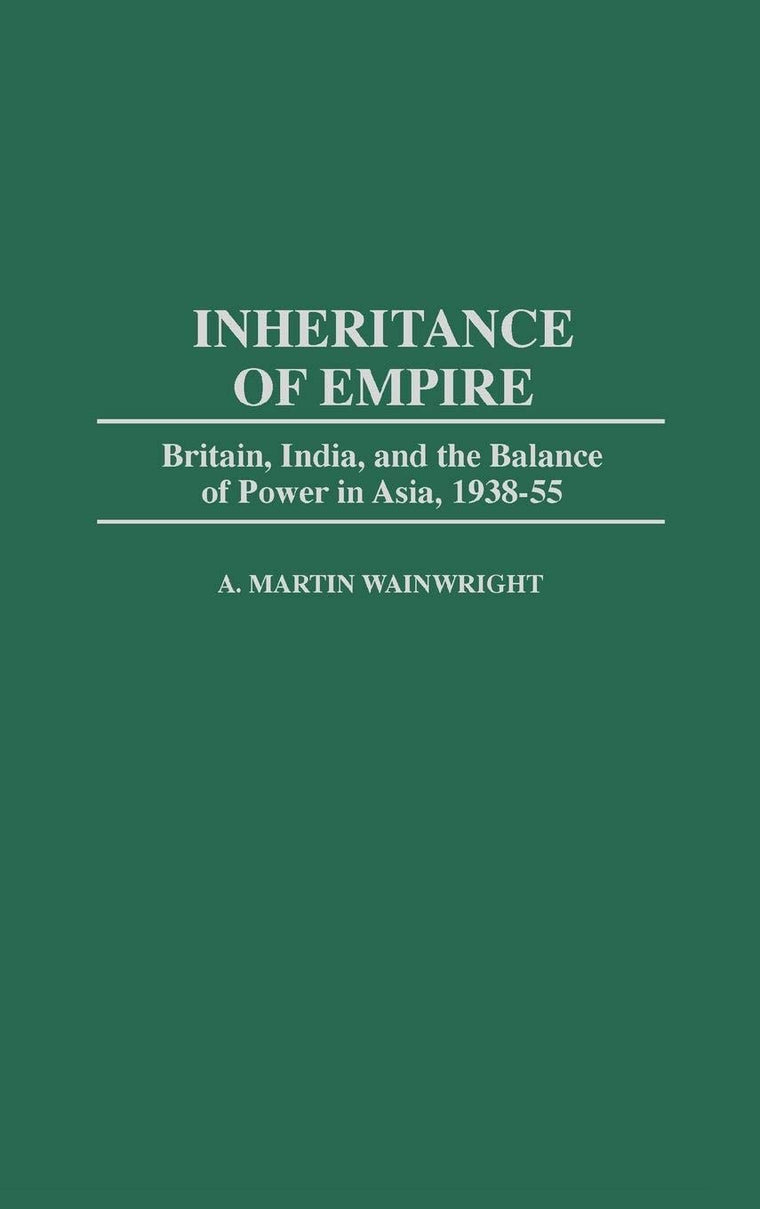 Inheritance of Empire: Britain, India, and the Balance of Power in Asia, 1938-55