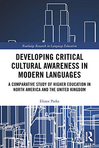 Developing Critical Cultural Awareness in Modern Languages: A Comparative Study of Higher Education in North America and the United Kingdom (Routledge Research in Language Education)