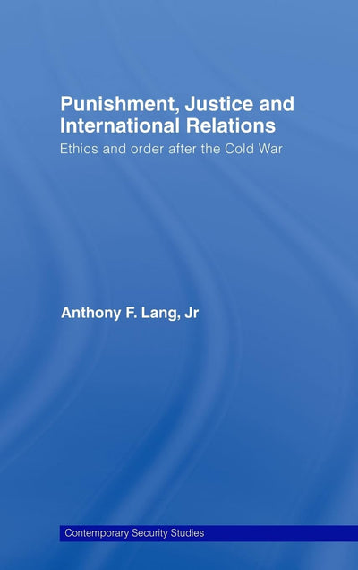 Punishment, Justice and International Relations: Ethics and Order after the Cold War (Contemporary Security Studies)