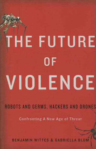 The Future of Violence: Robots and Germs, Hackers and Drones-Confronting A New Age of Threat