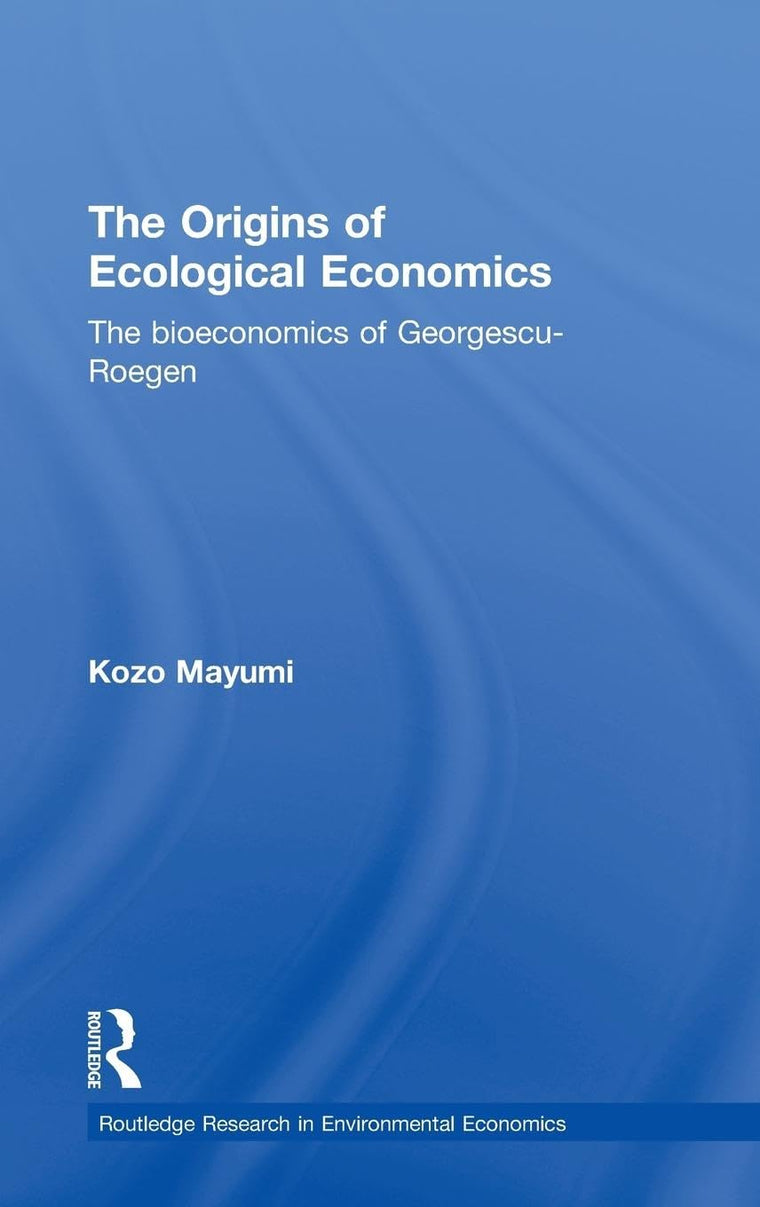 The Origins of Ecological Economics: The Bioeconomics of Georgescu-Roegen (Routledge Explorations in Environmental Economics)