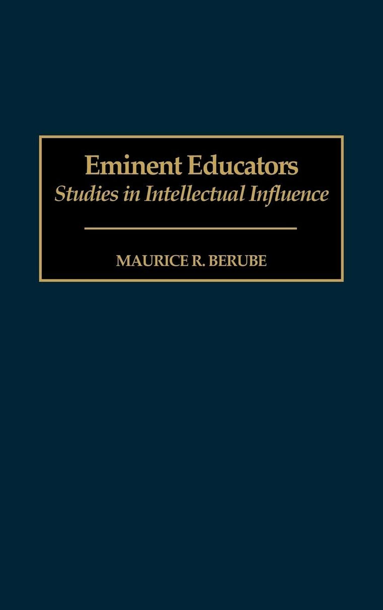Eminent Educators: Studies in Intellectual Influence (Contributions to the Study of Education)