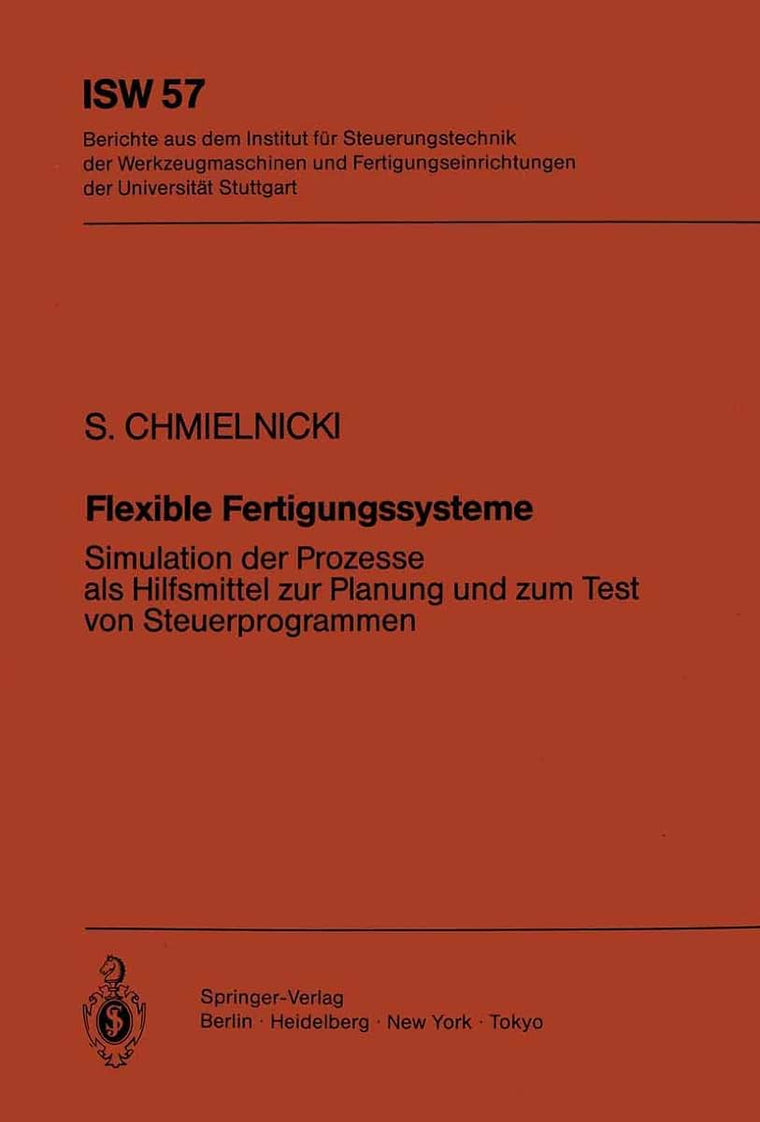 Flexible Fertigungssysteme: Simulation der Prozesse als Hilfsmittel zur Planung und zum Test von Steuerprogrammen (ISW Forschung und Praxis, 57) (German Edition)