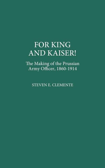 For King and Kaiser!: The Making of the Prussian Army Officer, 1860-1914 (Contributions in Military Studies)