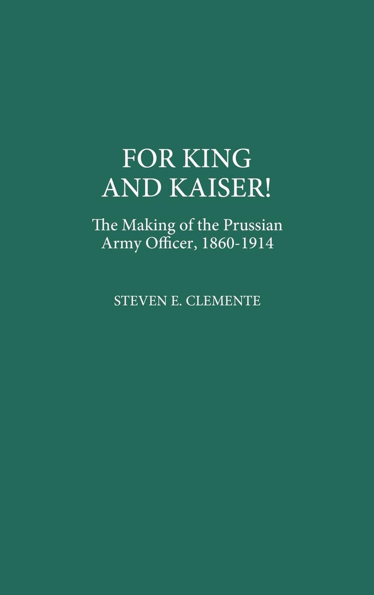 For King and Kaiser!: The Making of the Prussian Army Officer, 1860-1914 (Contributions in Military Studies)