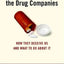 The Truth About the Drug Companies: How They Deceive Us and What to Do About It