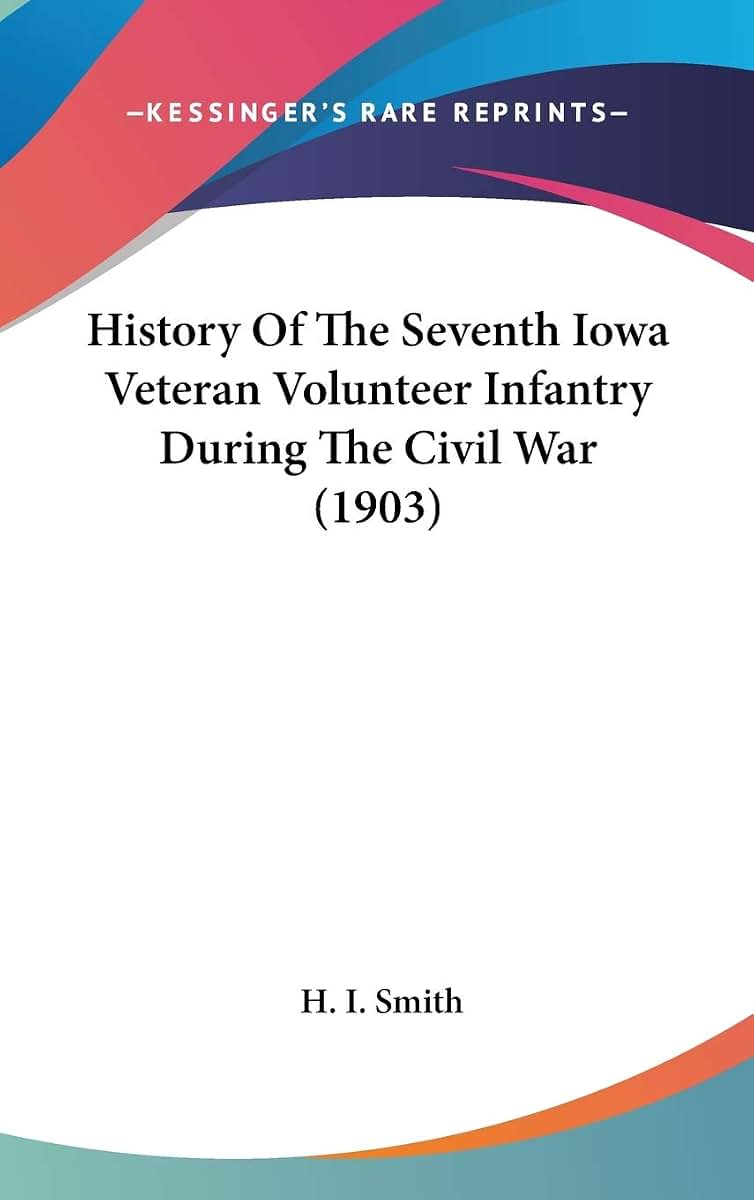 History Of The Seventh Iowa Veteran Volunteer Infantry During The Civil War (1903)