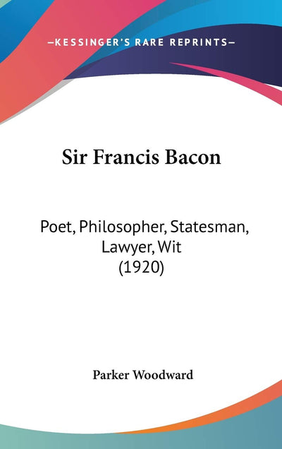 Sir Francis Bacon: Poet, Philosopher, Statesman, Lawyer, Wit (1920)