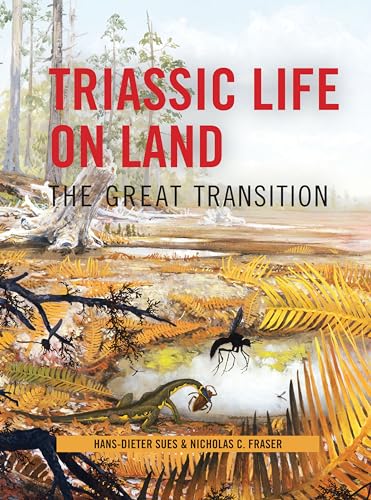 Triassic Life on Land: The Great Transition (The Critical Moments and Perspectives in Earth History and Paleobiology)