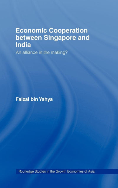 Economic Cooperation between Singapore and India: An Alliance in the Making? (Routledge Studies in the Growth Economies of Asia)