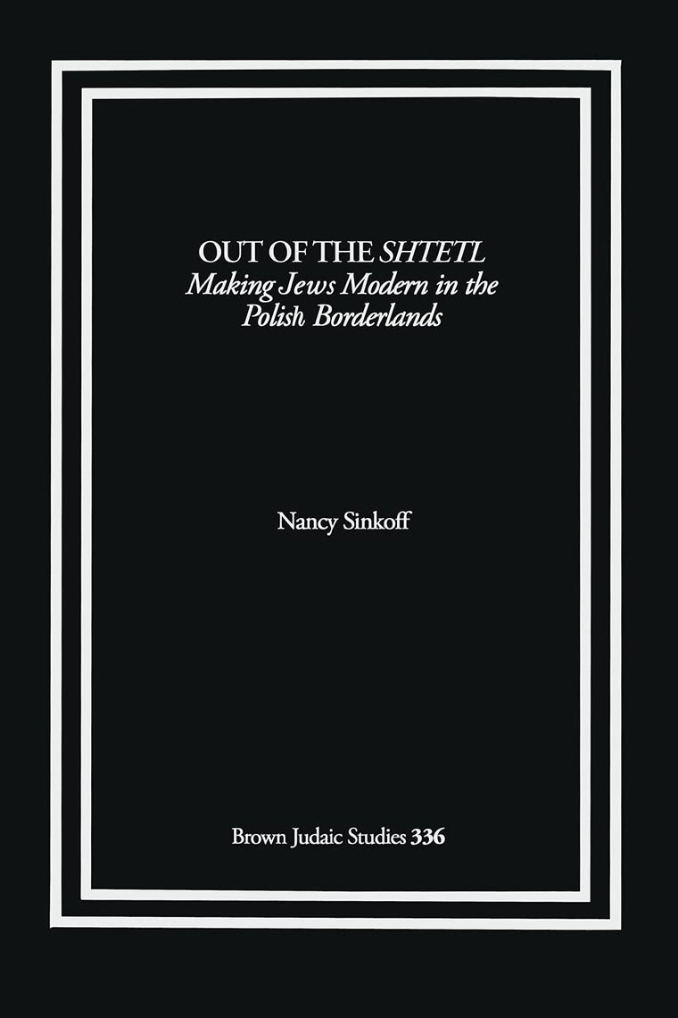 Out of the Shtetl: Making Jews Modern in the Polish Borderlands