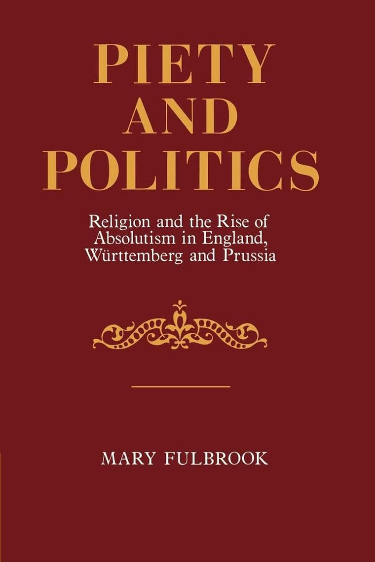 Piety and Politics: Religion and the Rise of Absolutism in England, Wurttemberg and Prussia (Cambridge Paperback Library)