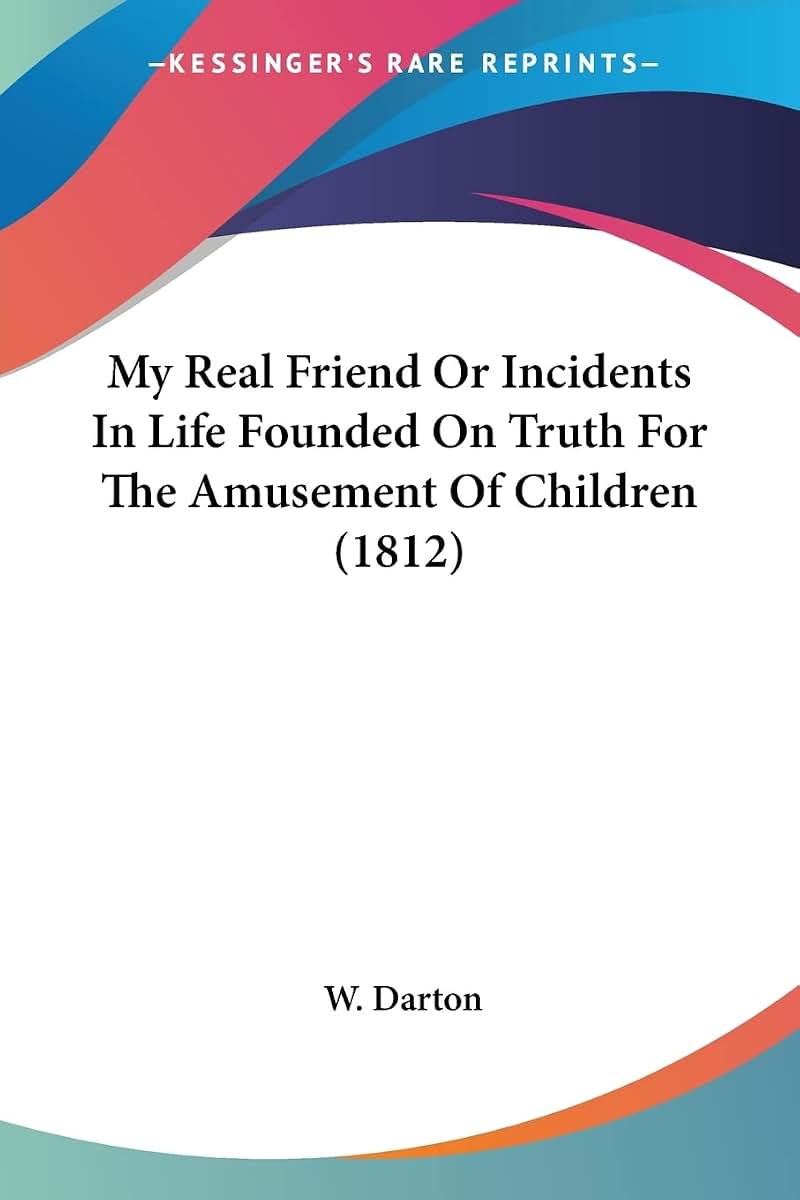 My Real Friend Or Incidents In Life Founded On Truth For The Amusement Of Children (1812)