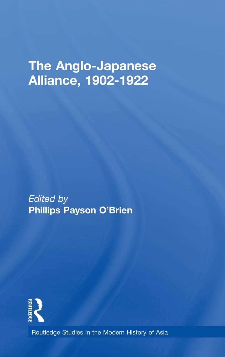 The Anglo-Japanese Alliance, 1902-1922 (Routledge Studies in the Modern History of Asia)