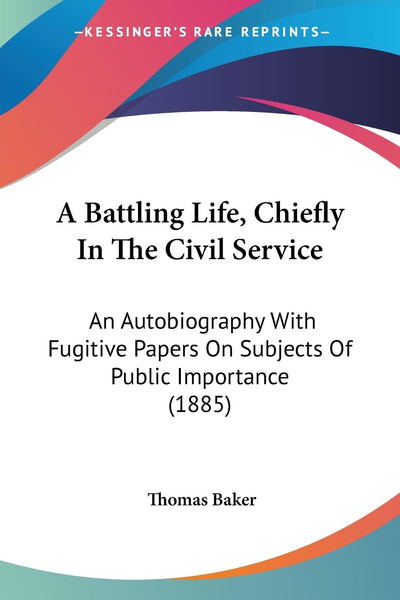 A Battling Life, Chiefly In The Civil Service: An Autobiography With Fugitive Papers On Subjects Of Public Importance (1885)