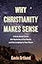 Why Christianity Makes Sense: A Book About Jesus, the Mysteries of the World, and the Longings in Your Heart