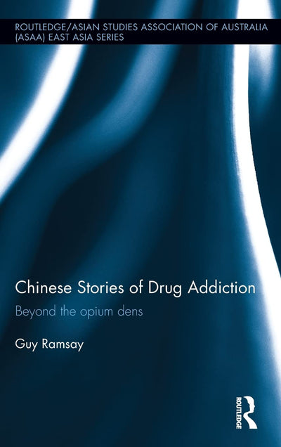 Chinese Stories of Drug Addiction: Beyond the Opium Dens (Routledge/Asian Studies Association of Australia (ASAA) East Asian Series)