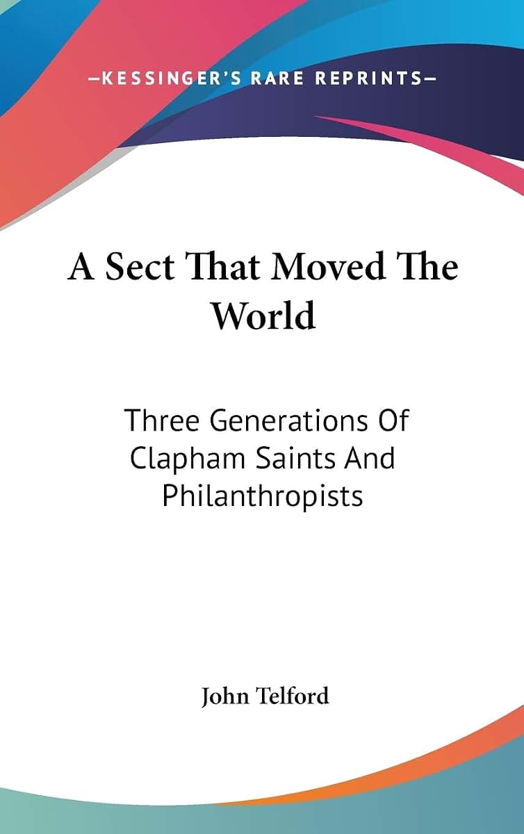 A Sect That Moved The World: Three Generations Of Clapham Saints And Philanthropists