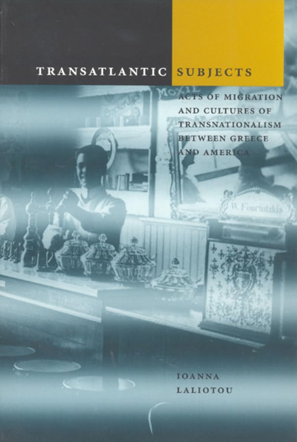 Transatlantic Subjects: Acts of Migration and Cultures of Transnationalism between Greece and America