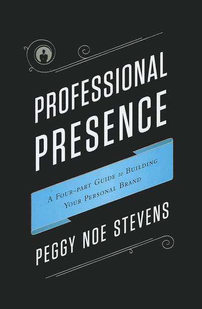 Professional Presence: A Four-Part Program for Building Your Personal Brand
