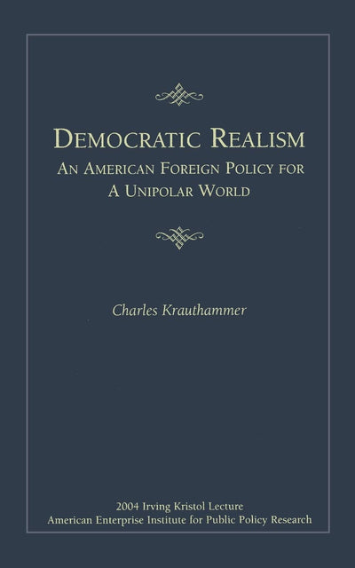 Democratic Realism: An American Foreign Policy for a Unipolar World (Irving Kristol Lecture)