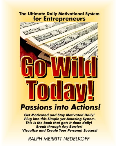 Go Wild Today! Passions Into Actions! - For Entrepreneurs: Your Ultimate Daily Motivational System For Success!