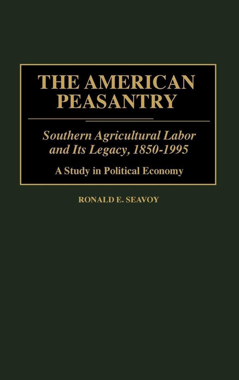 The American Peasantry: Southern Agricultural Labor and Its Legacy, 1850-1995, A Study in Political Economy (Contributions in Economics and Economic History)