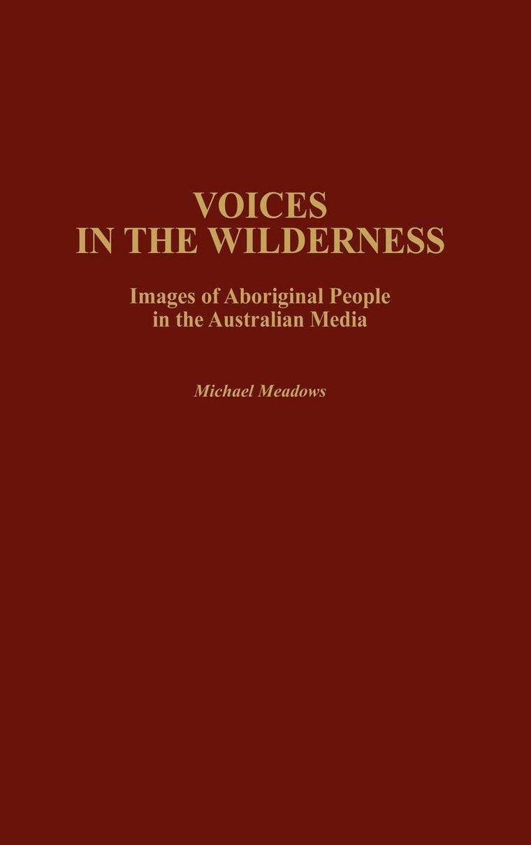 Voices in the Wilderness: Images of Aboriginal People in the Australian Media (Contributions to the Study of Mass Media and Communications)
