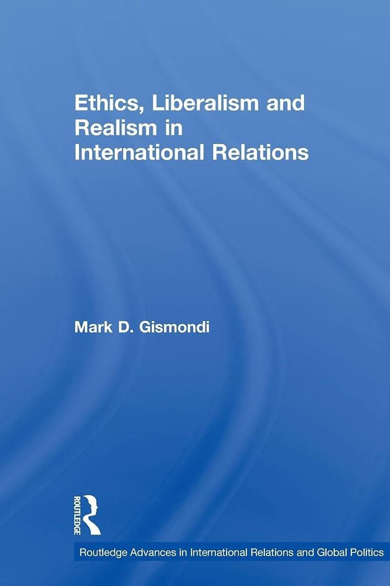 Ethics, Liberalism and Realism in International Relations (Routledge Advances in International Relations and Global Politics)