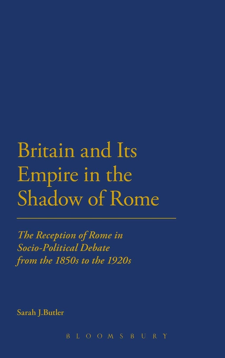 Britain and Its Empire in the Shadow of Rome: The Reception of Rome in Socio-Political Debate from the 1850s to the 1920s (Cultural Memory and History in Antiquity, 1)