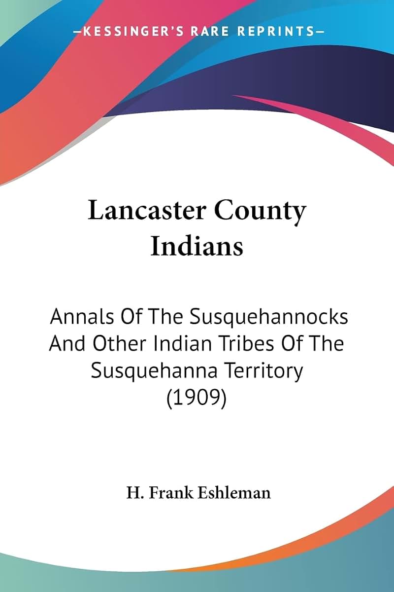 Lancaster County Indians: Annals Of The Susquehannocks And Other Indian Tribes Of The Susquehanna Territory (1909)