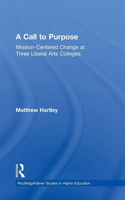 Call to Purpose: Mission-Centered Change at Three Liberal Arts Colleges (RoutledgeFalmer Studies in Higher Education)
