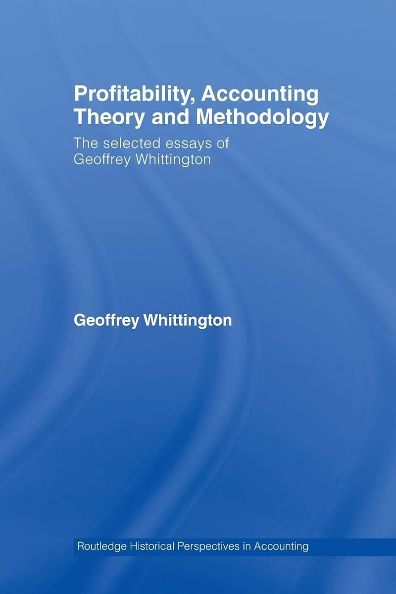 Profitability, Accounting Theory and Methodology: The Selected Essays of Geoffrey Whittington (Routledge Historical Perspectives in Accounting)